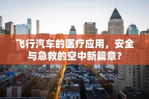 飞行汽车的医疗应用，安全与急救的空中新篇章？