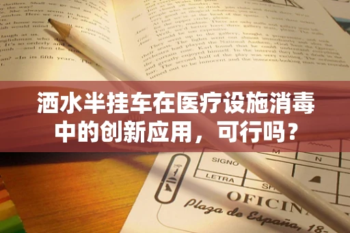 洒水半挂车在医疗设施消毒中的创新应用，可行吗？