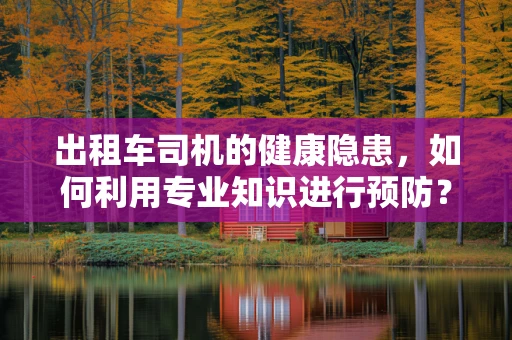 出租车司机的健康隐患，如何利用专业知识进行预防？