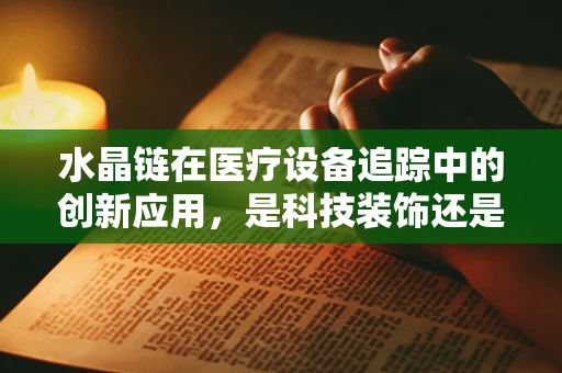 水晶链在医疗设备追踪中的创新应用，是科技装饰还是实用工具？