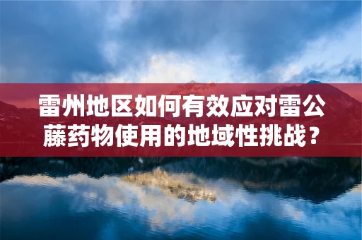 雷州地区如何有效应对雷公藤药物使用的地域性挑战？