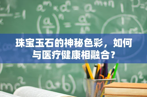 珠宝玉石的神秘色彩，如何与医疗健康相融合？