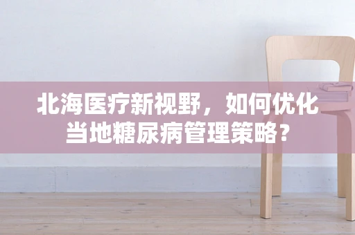 北海医疗新视野，如何优化当地糖尿病管理策略？