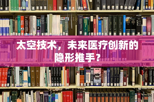 太空技术，未来医疗创新的隐形推手？