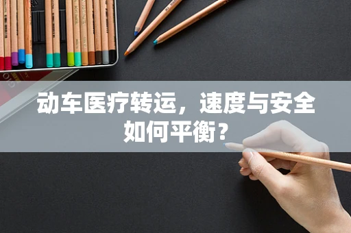 动车医疗转运，速度与安全如何平衡？