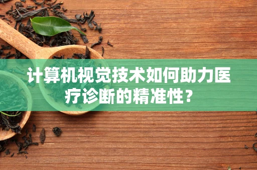 计算机视觉技术如何助力医疗诊断的精准性？