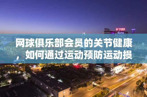 网球俱乐部会员的关节健康，如何通过运动预防运动损伤？