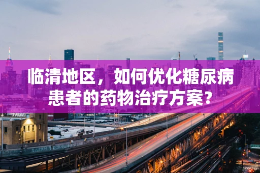 临清地区，如何优化糖尿病患者的药物治疗方案？