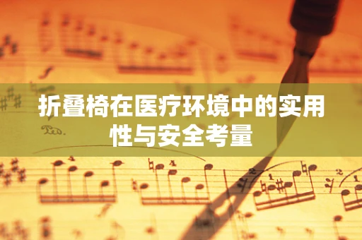 折叠椅在医疗环境中的实用性与安全考量