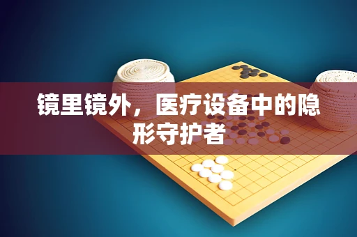 镜里镜外，医疗设备中的隐形守护者