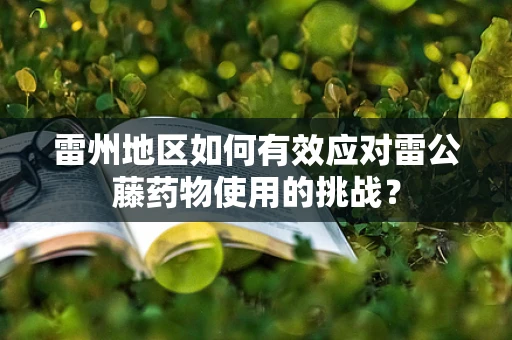 雷州地区如何有效应对雷公藤药物使用的挑战？