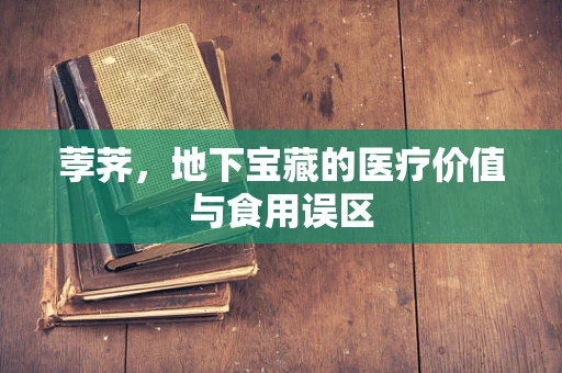 荸荠，地下宝藏的医疗价值与食用误区