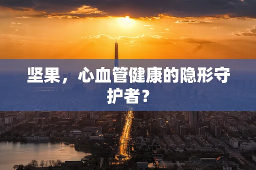 坚果，心血管健康的隐形守护者？