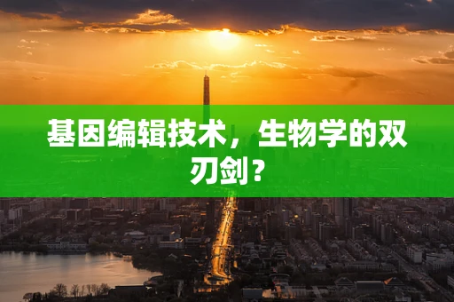 基因编辑技术，生物学的双刃剑？