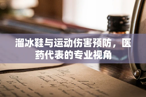 溜冰鞋与运动伤害预防，医药代表的专业视角