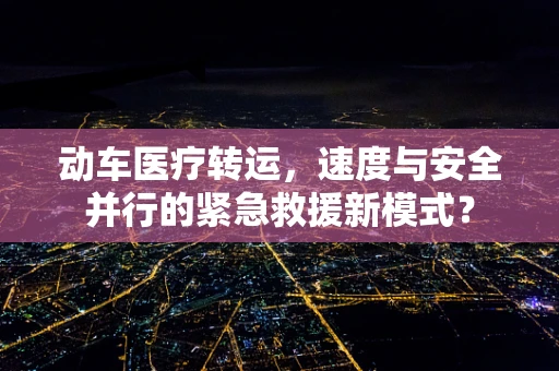 动车医疗转运，速度与安全并行的紧急救援新模式？