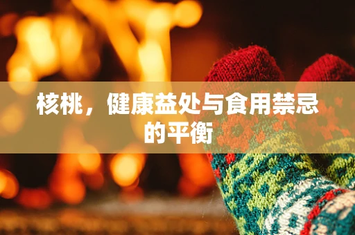 核桃，健康益处与食用禁忌的平衡