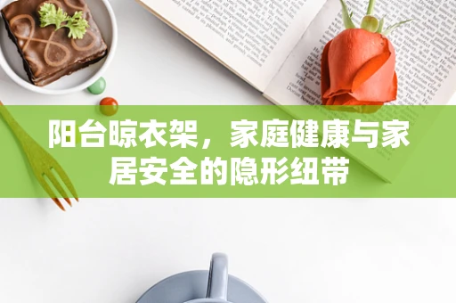 阳台晾衣架，家庭健康与家居安全的隐形纽带