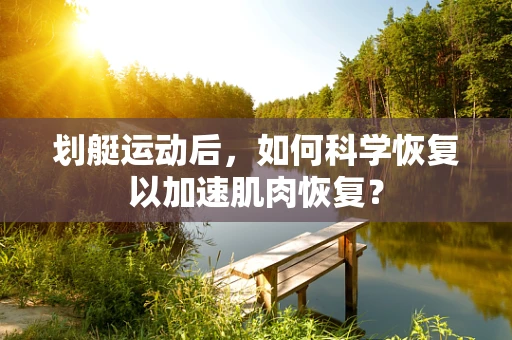 划艇运动后，如何科学恢复以加速肌肉恢复？