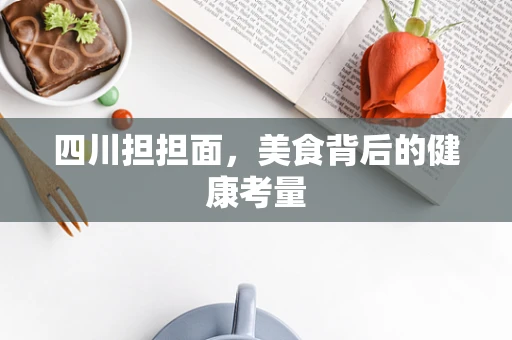 四川担担面，美食背后的健康考量