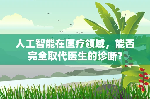 人工智能在医疗领域，能否完全取代医生的诊断？