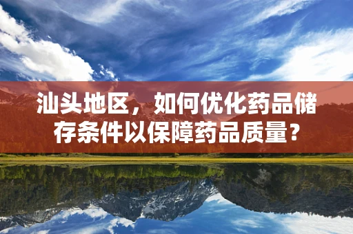 汕头地区，如何优化药品储存条件以保障药品质量？