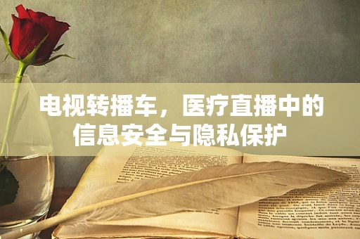 电视转播车，医疗直播中的信息安全与隐私保护