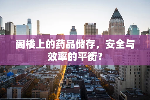 阁楼上的药品储存，安全与效率的平衡？