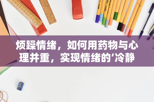 烦躁情绪，如何用药物与心理并重，实现情绪的‘冷静’管理？