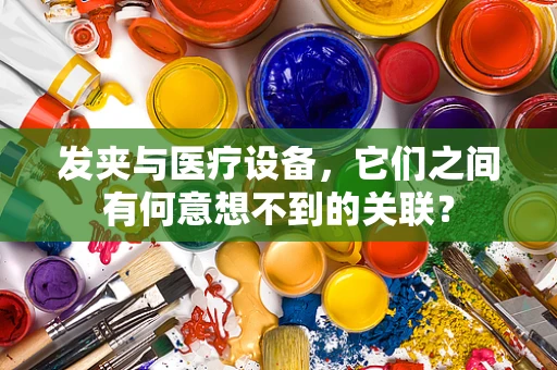 发夹与医疗设备，它们之间有何意想不到的关联？