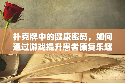 扑克牌中的健康密码，如何通过游戏提升患者康复乐趣？