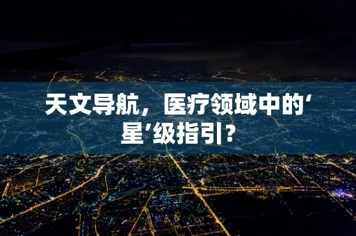 天文导航，医疗领域中的‘星’级指引？