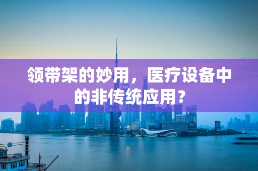 领带架的妙用，医疗设备中的非传统应用？