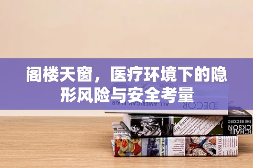 阁楼天窗，医疗环境下的隐形风险与安全考量