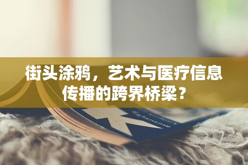 街头涂鸦，艺术与医疗信息传播的跨界桥梁？