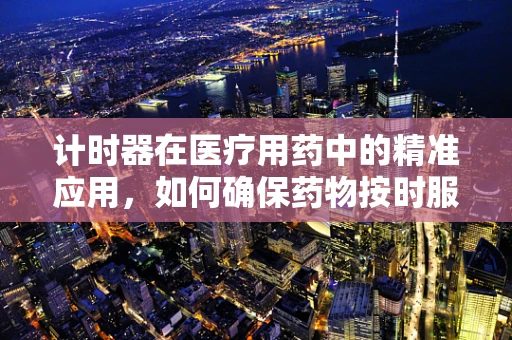 计时器在医疗用药中的精准应用，如何确保药物按时服用？