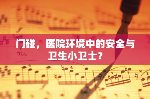 门碰，医院环境中的安全与卫生小卫士？