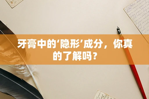 牙膏中的‘隐形’成分，你真的了解吗？