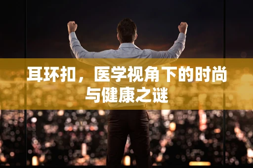 耳环扣，医学视角下的时尚与健康之谜