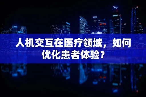 人机交互在医疗领域，如何优化患者体验？