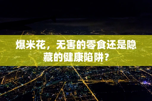 爆米花，无害的零食还是隐藏的健康陷阱？