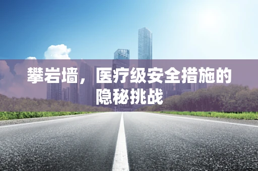 攀岩墙，医疗级安全措施的隐秘挑战