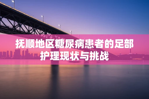 抚顺地区糖尿病患者的足部护理现状与挑战