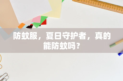 防蚊服，夏日守护者，真的能防蚊吗？