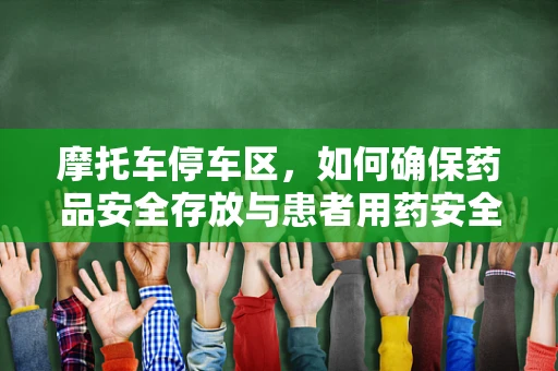 摩托车停车区，如何确保药品安全存放与患者用药安全？