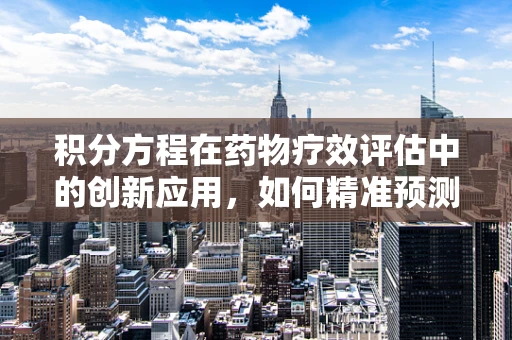 积分方程在药物疗效评估中的创新应用，如何精准预测患者响应？