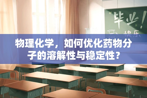 物理化学，如何优化药物分子的溶解性与稳定性？