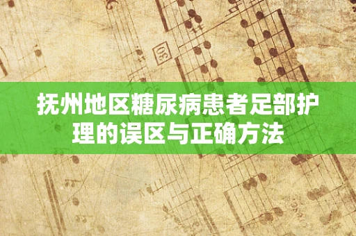 抚州地区糖尿病患者足部护理的误区与正确方法
