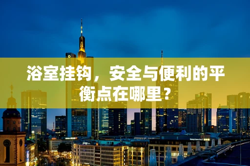浴室挂钩，安全与便利的平衡点在哪里？