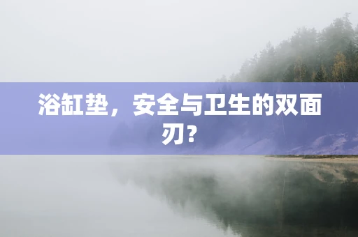 浴缸垫，安全与卫生的双面刃？